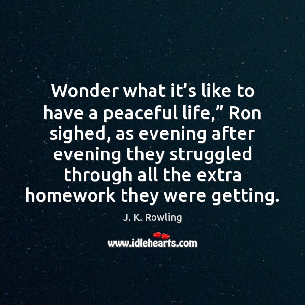 Wonder what it’s like to have a peaceful life,” Ron sighed, Picture Quotes Image