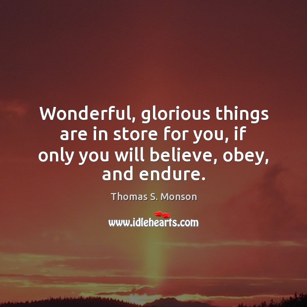 Wonderful, glorious things are in store for you, if only you will Thomas S. Monson Picture Quote