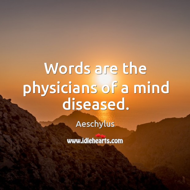 Words are the physicians of a mind diseased. Aeschylus Picture Quote