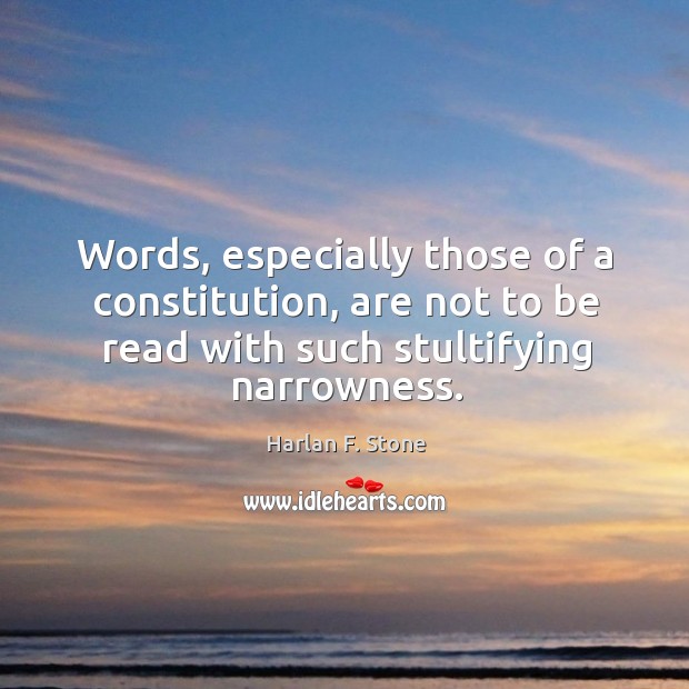 Words, especially those of a constitution, are not to be read with Harlan F. Stone Picture Quote