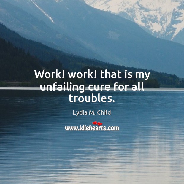 Work! work! that is my unfailing cure for all troubles. Image