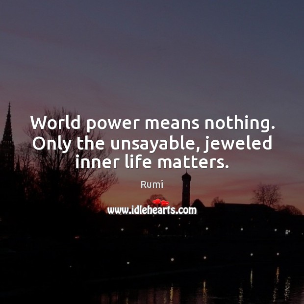 World power means nothing. Only the unsayable, jeweled inner life matters. Image