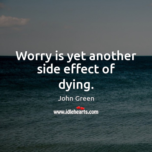 Worry is yet another side effect of dying. Worry Quotes Image