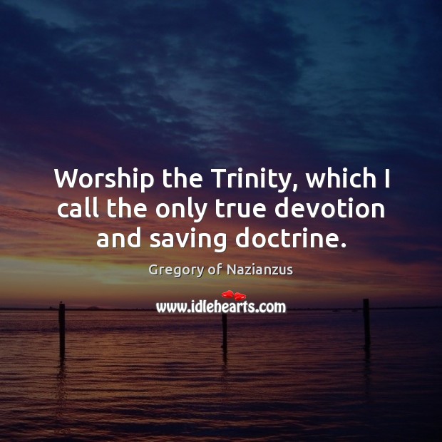 Worship the Trinity, which I call the only true devotion and saving doctrine. Gregory of Nazianzus Picture Quote