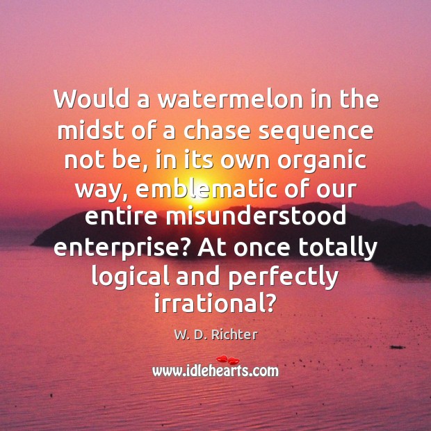 Would a watermelon in the midst of a chase sequence not be, W. D. Richter Picture Quote