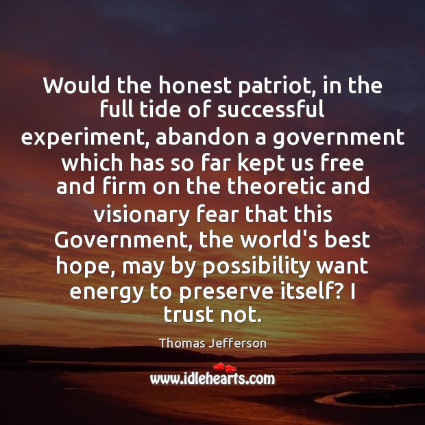 Would the honest patriot, in the full tide of successful experiment, abandon Thomas Jefferson Picture Quote