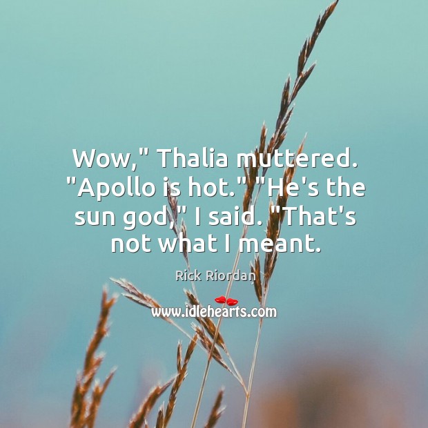 Wow,” Thalia muttered. “Apollo is hot.” “He’s the sun God,” I said. “ Rick Riordan Picture Quote