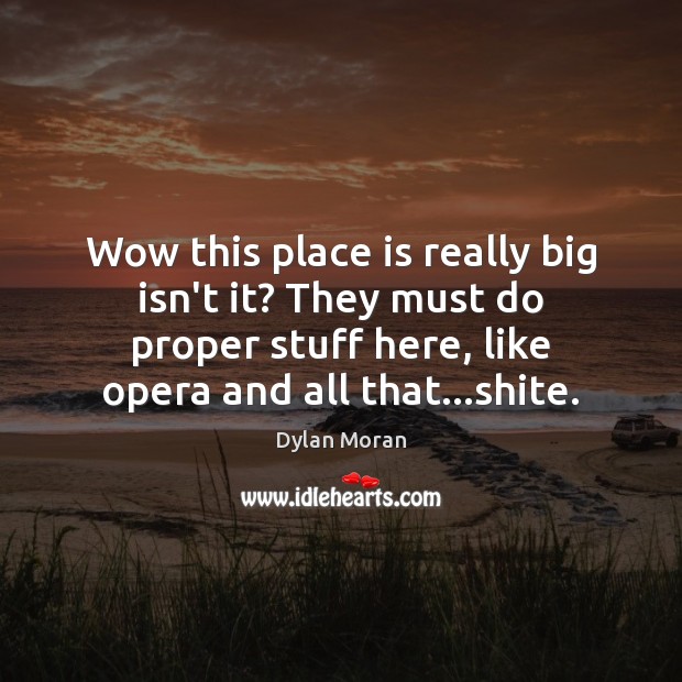 Wow this place is really big isn’t it? They must do proper Dylan Moran Picture Quote