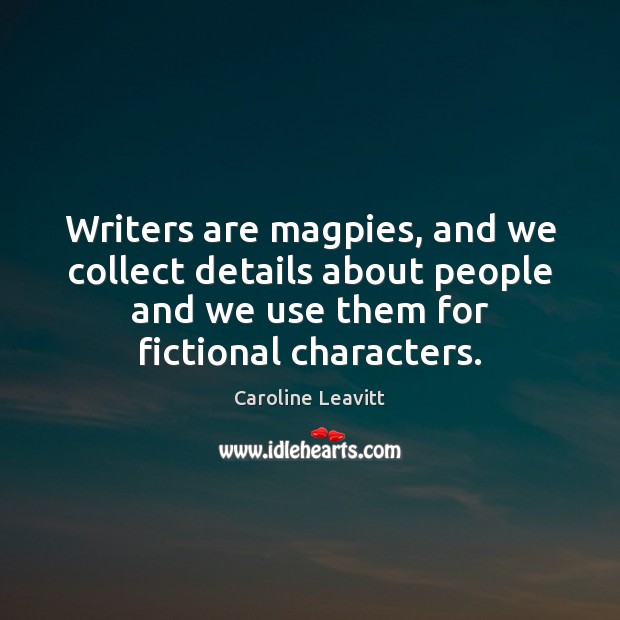 Writers are magpies, and we collect details about people and we use Image