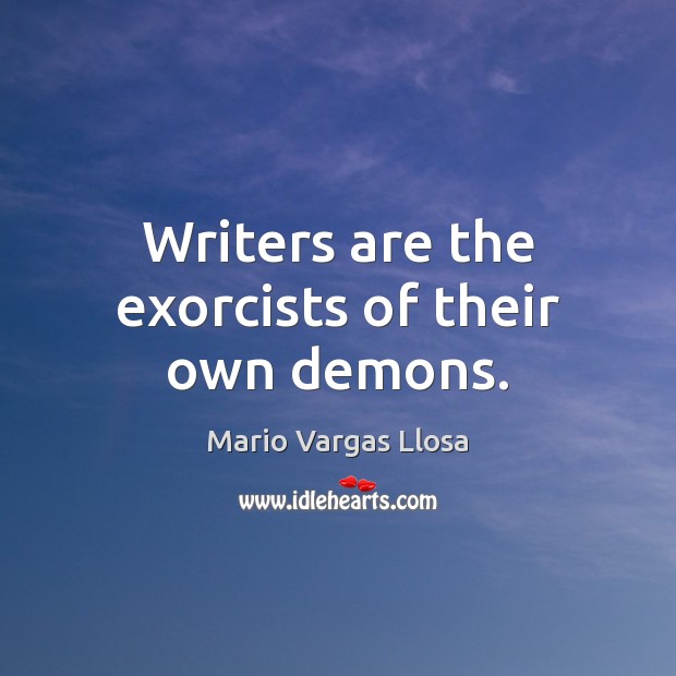 Writers are the exorcists of their own demons. Mario Vargas Llosa Picture Quote