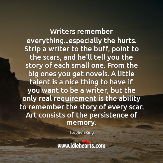 Writers remember everything…especially the hurts. Strip a writer to the buff, Stephen King Picture Quote