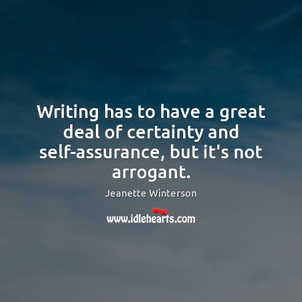 Writing has to have a great deal of certainty and self-assurance, but it’s not arrogant. Jeanette Winterson Picture Quote