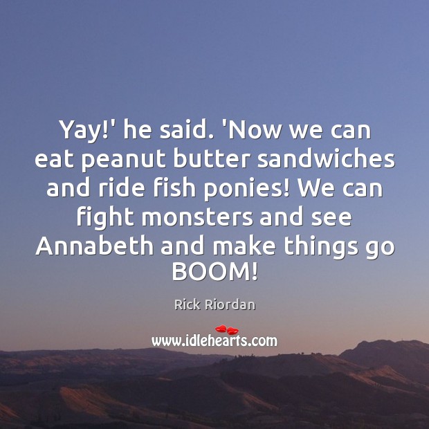 Yay!’ he said. ‘Now we can eat peanut butter sandwiches and Image