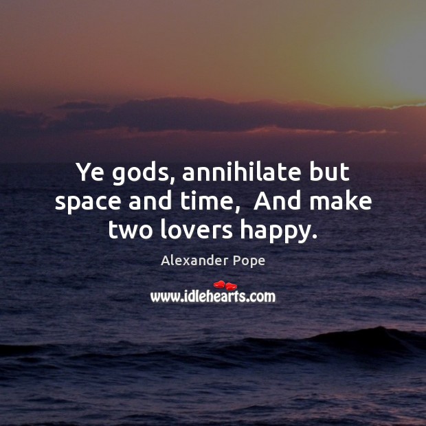 Ye Gods, annihilate but space and time,  And make two lovers happy. Alexander Pope Picture Quote