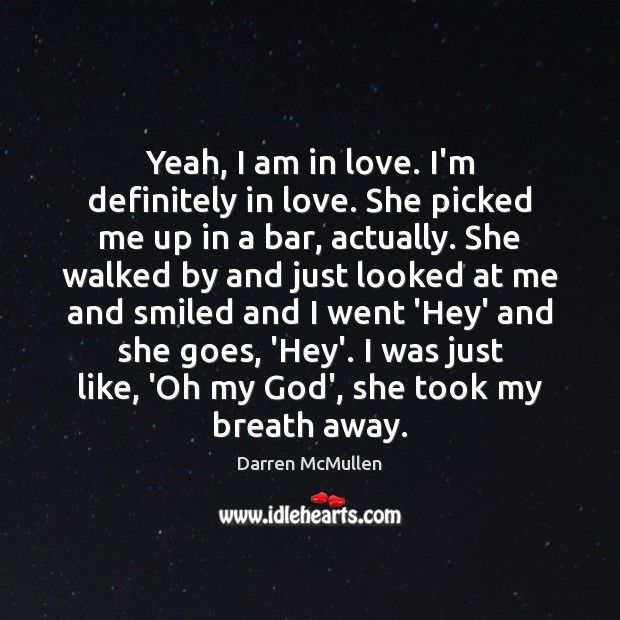 Yeah, I am in love. I’m definitely in love. She picked me Darren McMullen Picture Quote