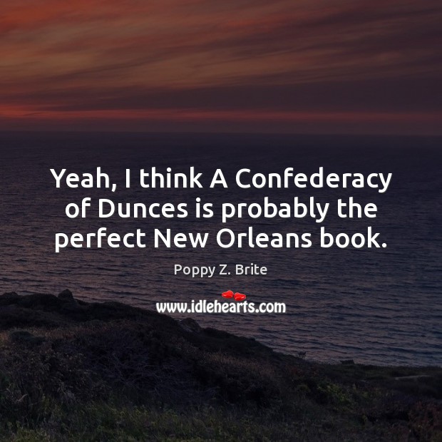 Yeah, I think A Confederacy of Dunces is probably the perfect New Orleans book. Picture Quotes Image