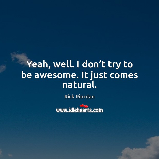 Yeah, well. I don’t try to be awesome. It just comes natural. Rick Riordan Picture Quote