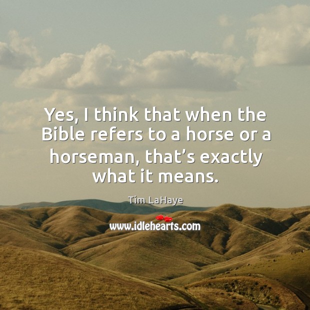 Yes, I think that when the bible refers to a horse or a horseman, that’s exactly what it means. Tim LaHaye Picture Quote