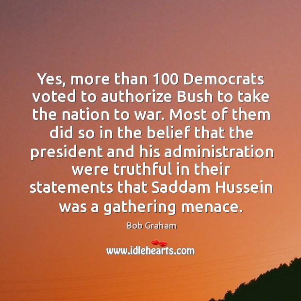 Yes, more than 100 democrats voted to authorize bush to take the nation to war. War Quotes Image