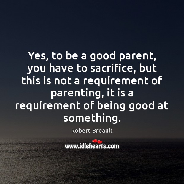 Yes, to be a good parent, you have to sacrifice, but this Image