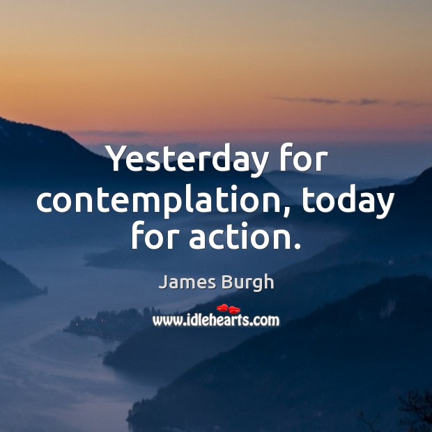 Yesterday for contemplation, today for action. Image