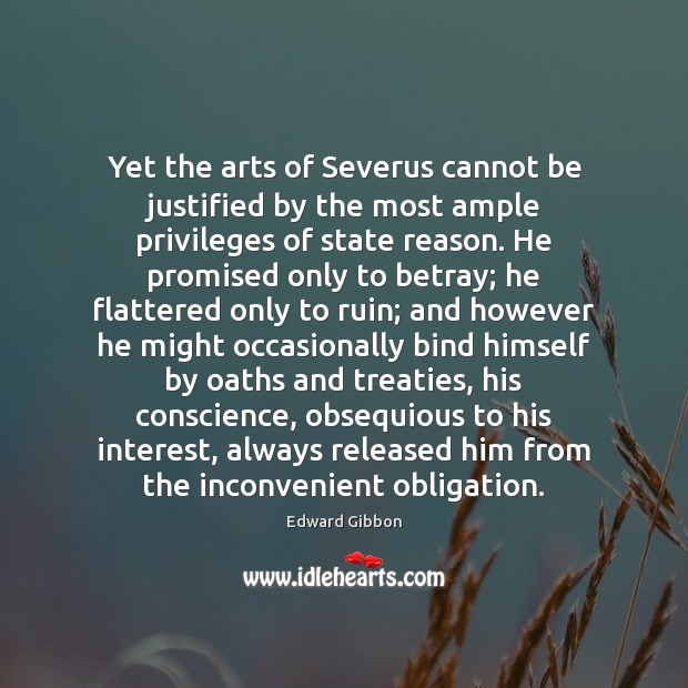 Yet the arts of Severus cannot be justified by the most ample Edward Gibbon Picture Quote