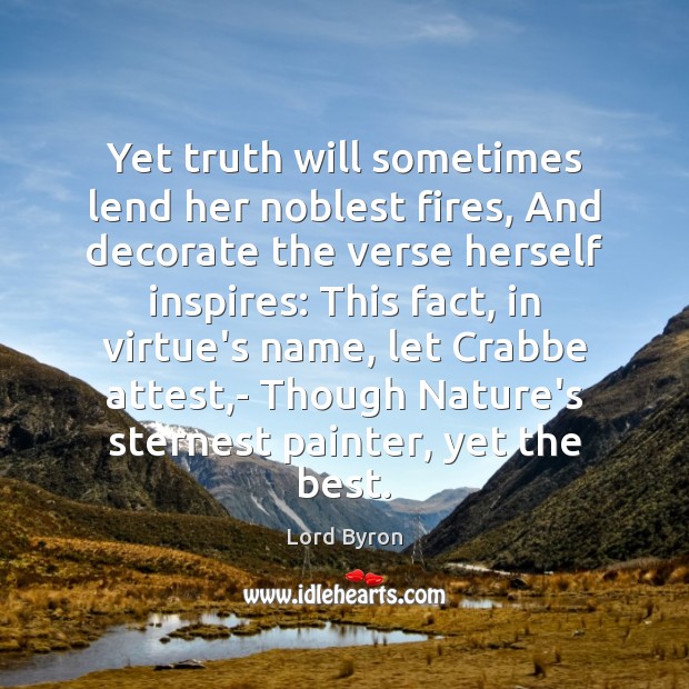 Yet truth will sometimes lend her noblest fires, And decorate the verse Nature Quotes Image