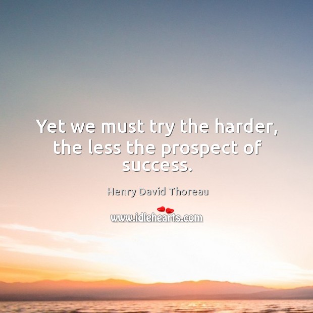 Yet we must try the harder, the less the prospect of success. Image