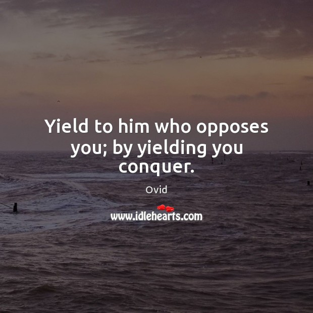 Yield to him who opposes you; by yielding you conquer. Image