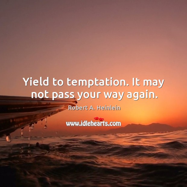 Yield to temptation. It may not pass your way again. Robert A. Heinlein Picture Quote