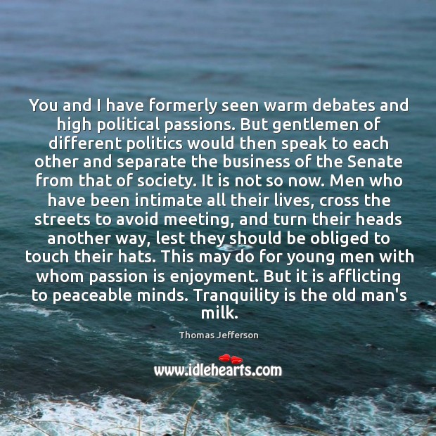 You and I have formerly seen warm debates and high political passions. Thomas Jefferson Picture Quote