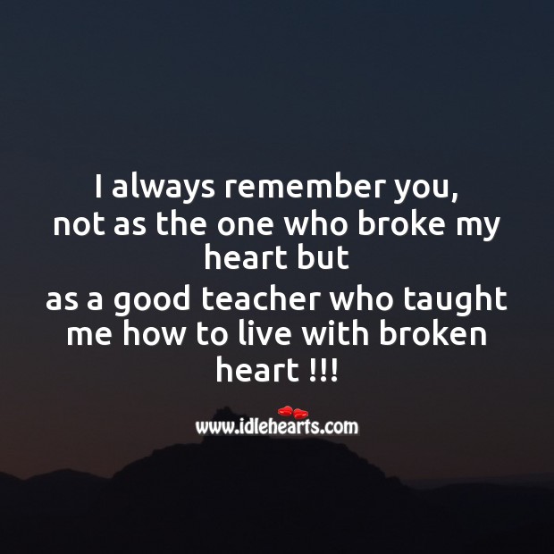 You are a good teacher who taught me how to live with broken heart Broken Heart Quotes Image