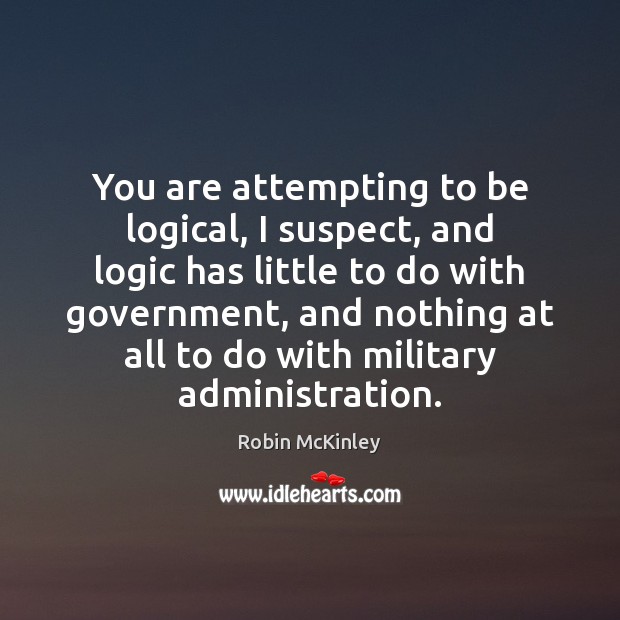 You are attempting to be logical, I suspect, and logic has little Logic Quotes Image