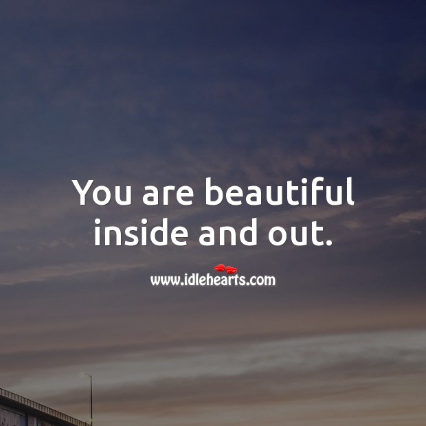 You Are Beautiful Inside And Out. - Idlehearts