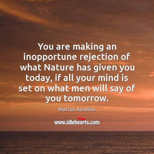 You are making an inopportune rejection of what Nature has given you Nature Quotes Image