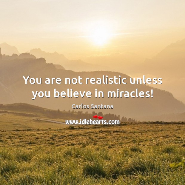 You are not realistic unless you believe in miracles! Carlos Santana Picture Quote