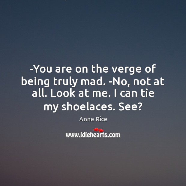 -You are on the verge of being truly mad. -No, not at Anne Rice Picture Quote