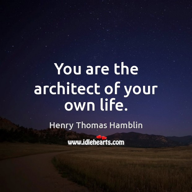 You Are The Architect Of Your Own Life Idlehearts