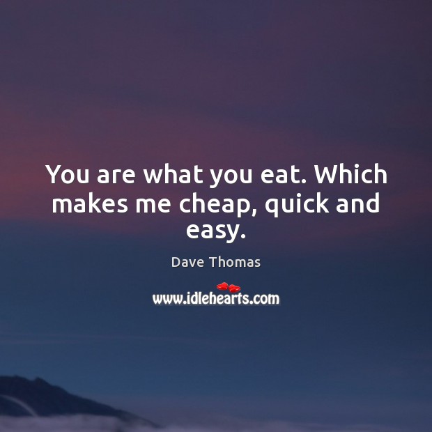 You are what you eat. Which makes me cheap, quick and easy. Picture Quotes Image