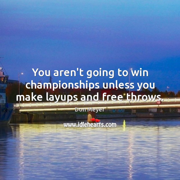 You aren’t going to win championships unless you make layups and free throws. Don Meyer Picture Quote