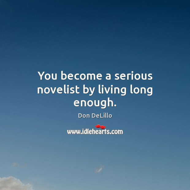 You become a serious novelist by living long enough. Image