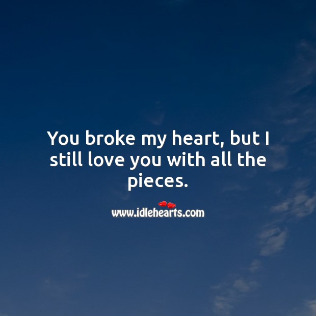 you broke my heart but i still love you quotes
