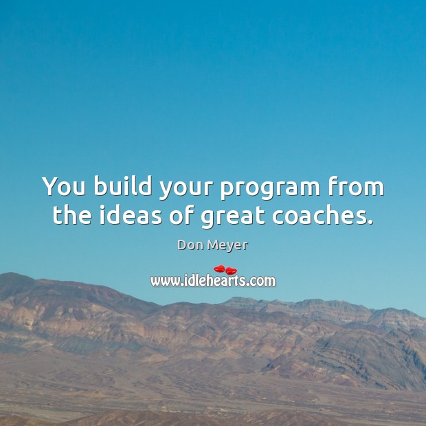 You build your program from the ideas of great coaches. Picture Quotes Image