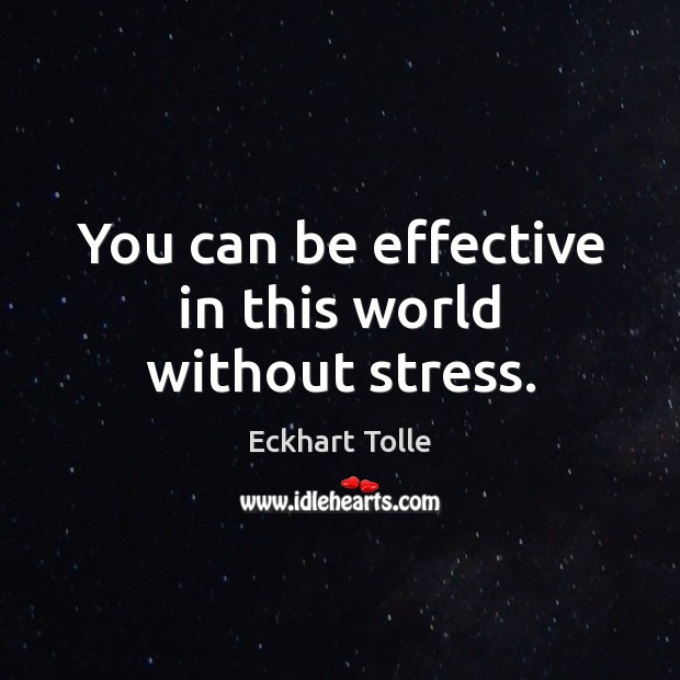 You can be effective in this world without stress. Eckhart Tolle Picture Quote