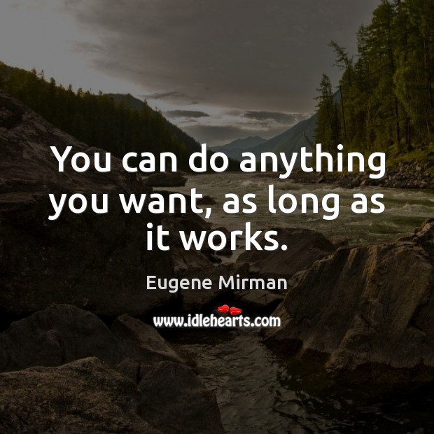 You can do anything you want, as long as it works. Eugene Mirman Picture Quote