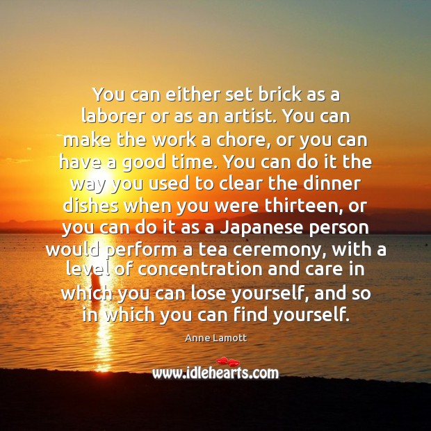 You can either set brick as a laborer or as an artist. Anne Lamott Picture Quote