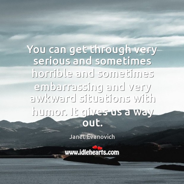 You can get through very serious and sometimes horrible and sometimes embarrassing Janet Evanovich Picture Quote