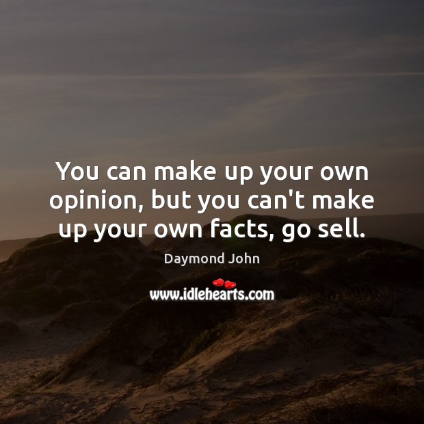 You can make up your own opinion, but you can’t make up your own facts, go sell. Daymond John Picture Quote