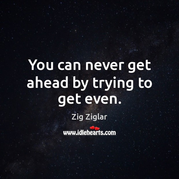 You can never get ahead by trying to get even. Zig Ziglar Picture Quote