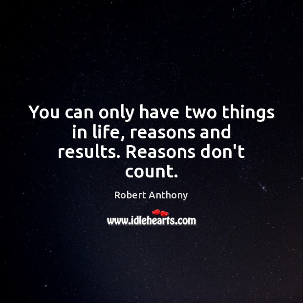 You can only have two things in life, reasons and results. Reasons don’t count. Picture Quotes Image